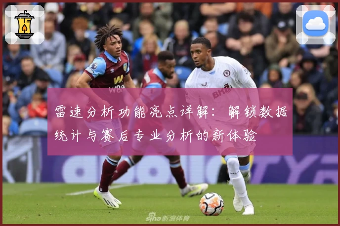 雷速分析功能亮点详解：解锁数据统计与赛后专业分析的新体验