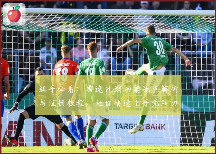 新手必看：雷速计划功能亮点解析与注册教程，让你快速上手无压力