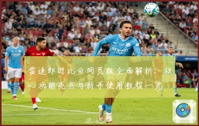 雷速即时比分网页版全面解析:核心功能亮点与新手使用教程一览