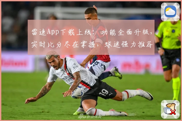 雷速App下载上线：功能全面升级，实时比分尽在掌握，球迷强力推荐