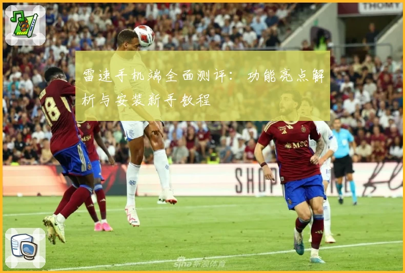 雷速手机端全面测评：功能亮点解析与安装新手教程