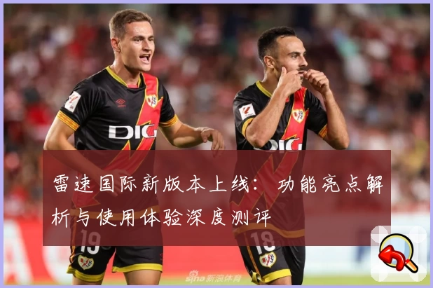 雷速国际新版本上线：功能亮点解析与使用体验深度测评