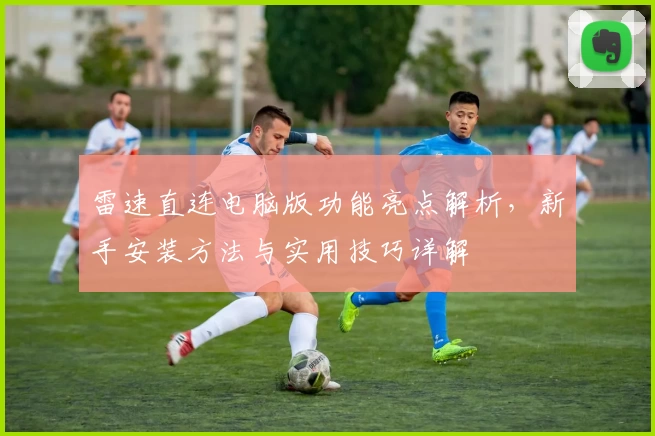 雷速直连电脑版功能亮点解析，新手安装方法与实用技巧详解