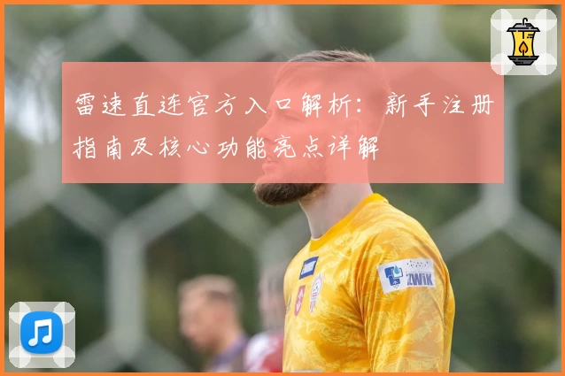 雷速直连官方入口解析：新手注册指南及核心功能亮点详解
