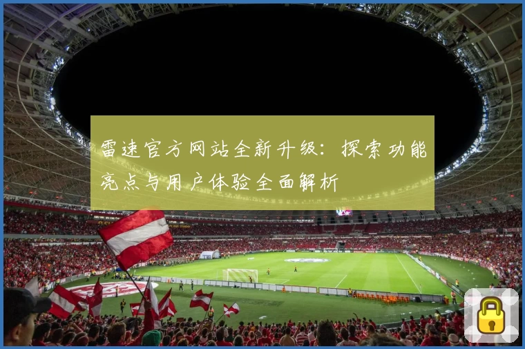 雷速官方网站全新升级：探索功能亮点与用户体验全面解析