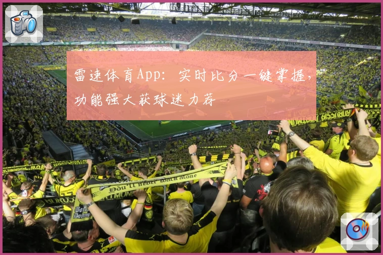 雷速体育App：实时比分一键掌握，功能强大获球迷力荐