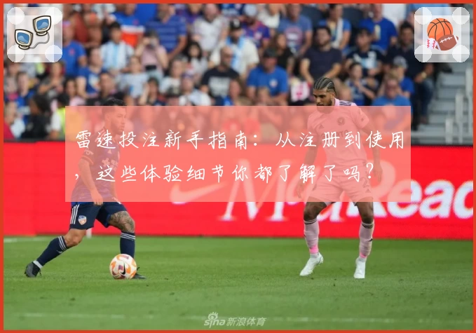 雷速投注新手指南：从注册到使用，这些体验细节你都了解了吗？