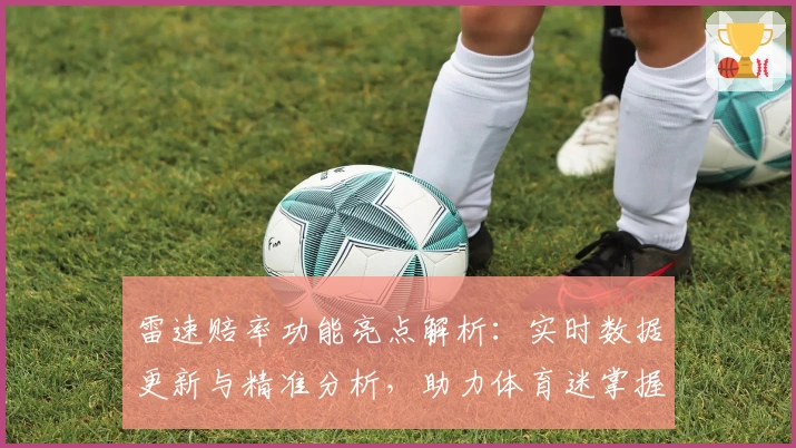 雷速赔率功能亮点解析：实时数据更新与精准分析，助力体育迷掌握赛场动态