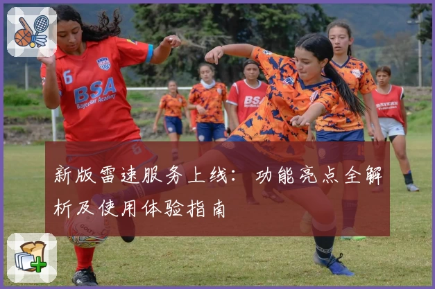 新版雷速服务上线：功能亮点全解析及使用体验指南