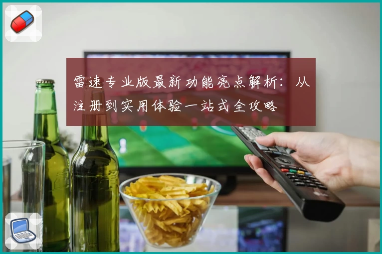 雷速专业版最新功能亮点解析：从注册到实用体验一站式全攻略