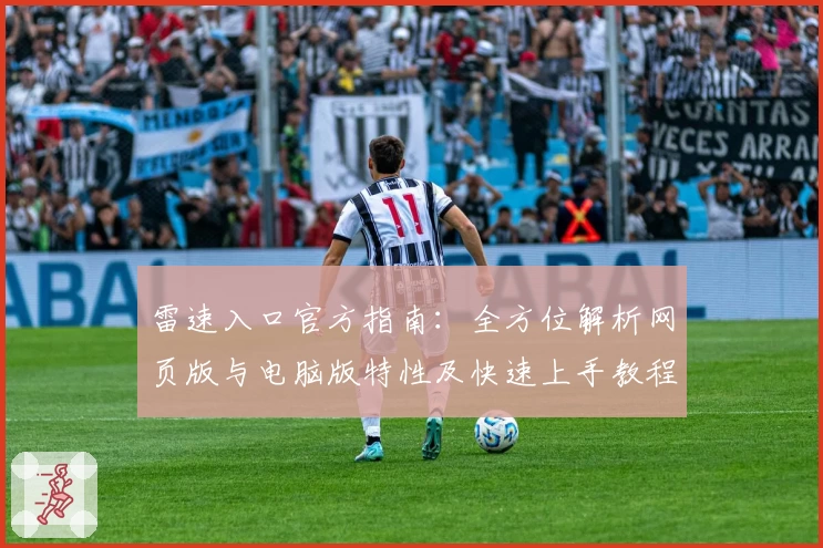 雷速入口官方指南：全方位解析网页版与电脑版特性及快速上手教程