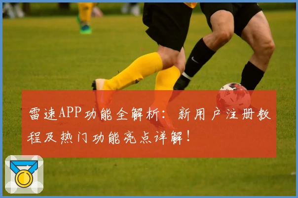 雷速APP功能全解析：新用户注册教程及热门功能亮点详解！