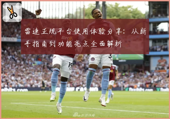 雷速正规平台使用体验分享：从新手指南到功能亮点全面解析